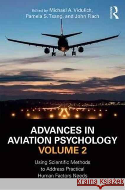 Advances in Aviation Psychology, Volume 2: Using Scientific Methods to Address Practical Human Factors Needs Michael A. Vidulich Pamela S. Tsang John Flach 9781472481412