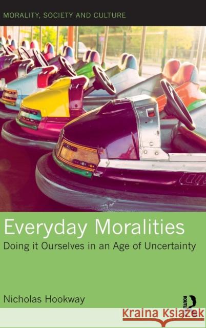 Everyday Moralities: Doing It Ourselves in an Age of Uncertainty Nicholas Hookway 9781472481504 Routledge