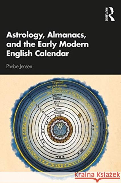 Astrology, Almanacs, and the Early Modern English Calendar Jensen, Phebe 9781472481832