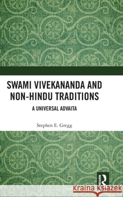 Swami Vivekananda and Non-Hindu Traditions: A Universal Advaita Stephen Gregg 9781472483751