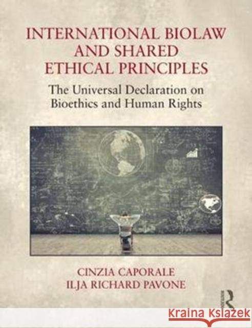 International Biolaw and Shared Ethical Principles: The Universal Declaration on Bioethics and Human Rights Cinzia Caporale Ilja Richard Pavone 9781472483980 Routledge