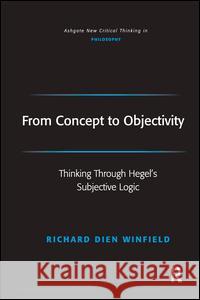 From Concept to Objectivity: Thinking Through Hegel's Subjective Logic Richard Dien Winfield Professor Joseph Friggieri Professor Moira Gatens 9781472484147 Ashgate Publishing Limited
