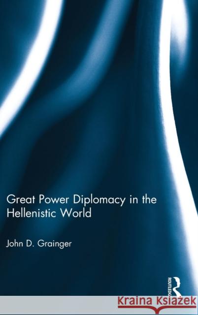 Great Power Diplomacy in the Hellenistic World John D. Grainger 9781472484291 Routledge