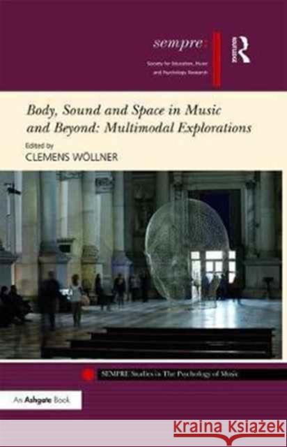 Body, Sound and Space in Music and Beyond: Multimodal Explorations Clemens Wollner 9781472485403 Routledge