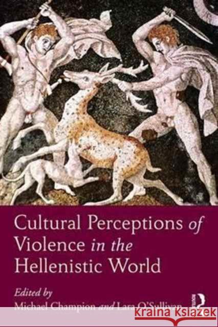 Cultural Perceptions of Violence in the Hellenistic World Michael Champion Lara O'Sullivan 9781472486417 Routledge
