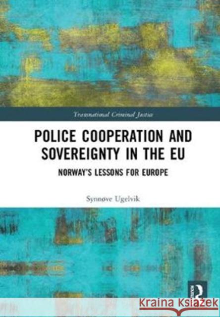 Police Cooperation and Sovereignty in the Eu: Norway's Lessons for Europe Synnve Ugelvik 9781472486776 Routledge