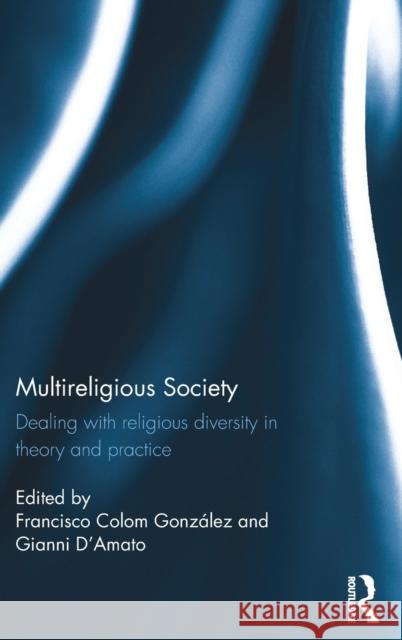 Multireligious Society: Dealing with Religious Diversity in Theory and Practice Francisco Colo Gianni D'Amato 9781472488022