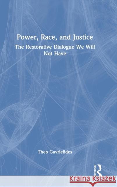 Power, Race, and Justice: The Restorative Dialogue We Will Not Have Theo Gavrielides 9781472488350 Routledge