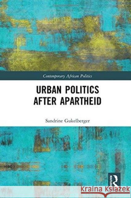 Urban Politics After Apartheid Sandrine Gukelberger   9781472488954 Routledge