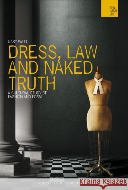 Dress, Law and Naked Truth: A Cultural Study of Fashion and Form Watt, Gary 9781472500427