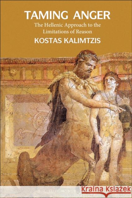 Taming Anger: The Hellenic Approach to the Limitations of Reason Kalimtzis, Kostas 9781472504432