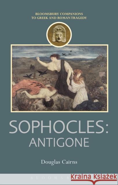 Sophocles: Antigone Douglas Cairns 9781472505095 Bloomsbury Academic