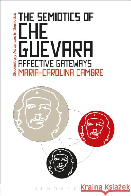 The Semiotics of Che Guevara: Affective Gateways Cambre, Maria-Carolina 9781472505231 Bloomsbury Academic