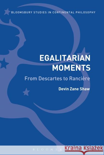 Egalitarian Moments: From Descartes to Rancière Shaw, Devin Zane 9781472505446