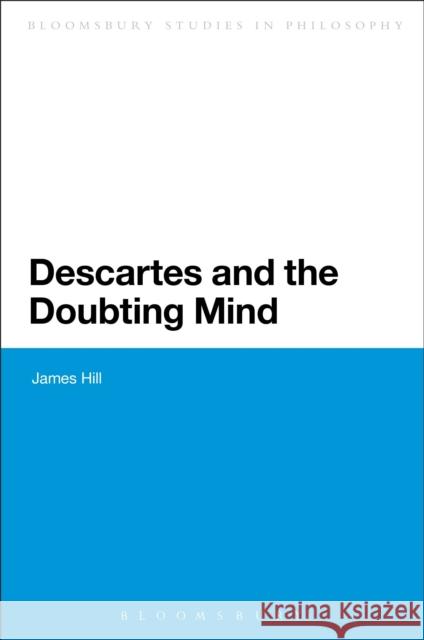 Descartes and the Doubting Mind James Hill 9781472505477 Bloomsbury Academic