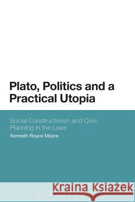 Plato, Politics and a Practical Utopia,: Social Constructivism and Civic Planning in the 'Laws' Moore, Kenneth Royce 9781472505804 Bloomsbury Academic
