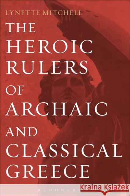 The Heroic Rulers of Archaic and Classical Greece Mitchell, Lynette G. 9781472505965 