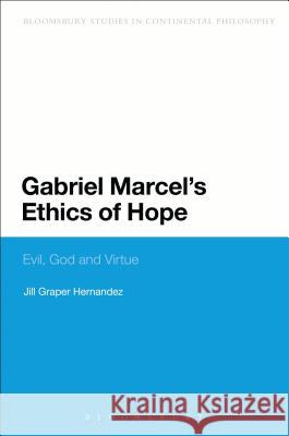 Gabriel Marcel's Ethics of Hope: Evil, God and Virtue Hernandez, Jill Graper 9781472505989 0