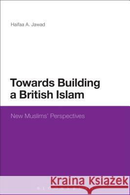 Towards Building a British Islam: New Muslims' Perspectives Haifaa A. Jawad 9781472506344