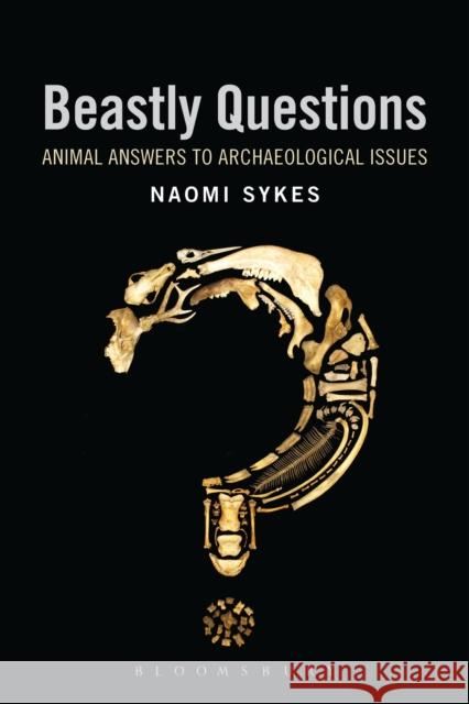 Beastly Questions: Animal Answers to Archaeological Issues Sykes, Naomi 9781472506757 Bloomsbury Academic