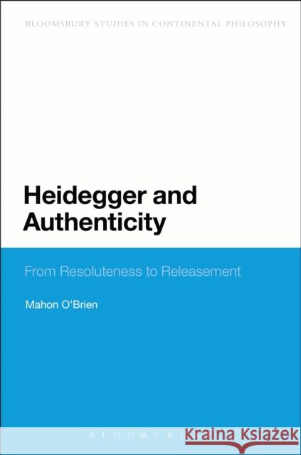 Heidegger and Authenticity: From Resoluteness to Releasement O'Brien, Mahon 9781472506818