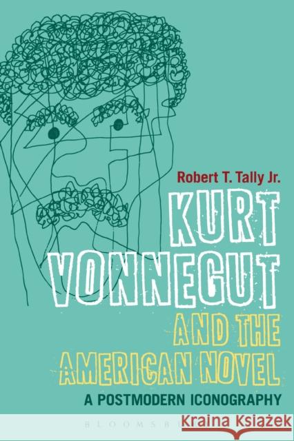 Kurt Vonnegut and the American Novel: A Postmodern Iconography Tally Jr, Robert T. 9781472507006