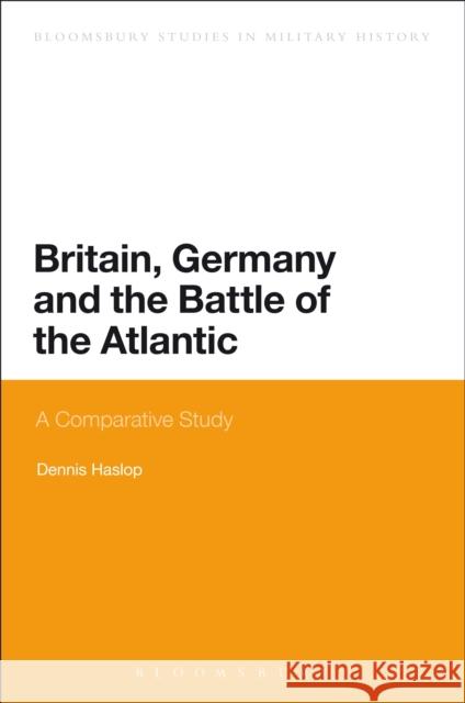 Britain, Germany and the Battle of the Atlantic: A Comparative Study Dennis Haslop (independent scholar) 9781472507235 Bloomsbury Publishing PLC