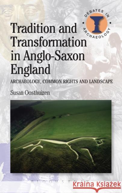Tradition and Transformation in Anglo-Saxon England: Archaeology, Common Rights and Landscape Oosthuizen, Susan 9781472507273 0