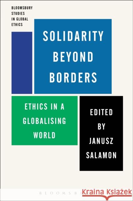 Solidarity Beyond Borders: Ethics in a Globalising World Dr Janusz Salamon (Charles University, Czech Republic) 9781472507952