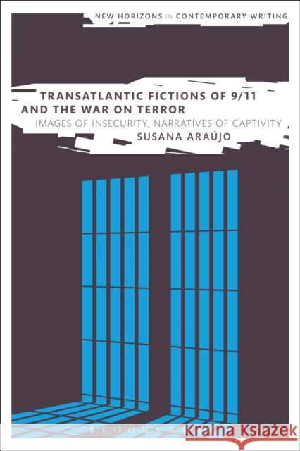 Transatlantic Fictions of 9/11 and the War on Terror: Images of Insecurity, Narratives of Captivity Araújo, Susana 9781472508768