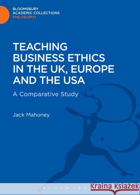 Teaching Business Ethics in the Uk, Europe and the USA: A Comparative Study Mahoney, Jack 9781472508997