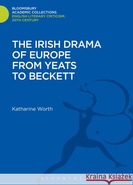 The Irish Drama of Europe from Yeats to Beckett Katharine Worth 9781472509697