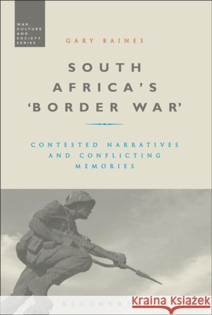 South Africa's 'Border War': Contested Narratives and Conflicting Memories Professor Gary Baines (Rhodes University, South Africa) 9781472509710