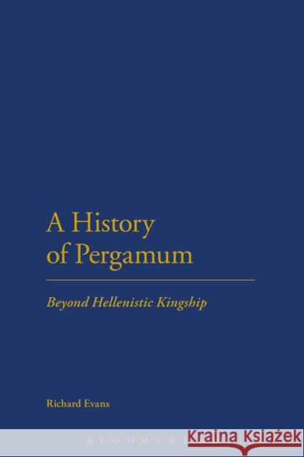 A History of Pergamum: Beyond Hellenistic Kingship Evans, Richard 9781472509994