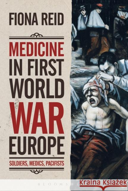 Medicine in First World War Europe: Soldiers, Medics, Pacifists Fiona Reid 9781472510020