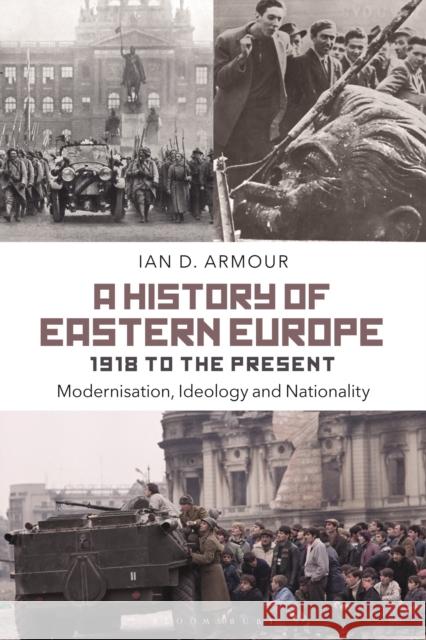 A History of Eastern Europe 1918 to the Present: Modernisation, Ideology and Nationality Ian D. Armour 9781472510365 Bloomsbury Academic