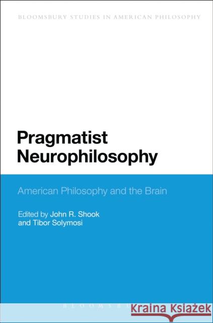 Pragmatist Neurophilosophy: American Philosophy and the Brain John R. Shook Tibor Solymosi 9781472511058 Bloomsbury Academic