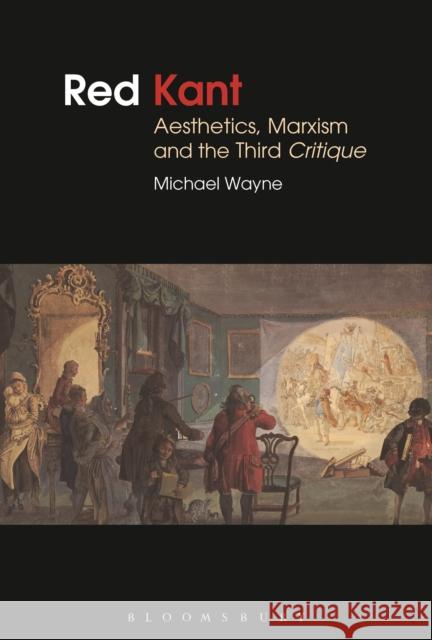 Red Kant: Aesthetics, Marxism and the Third Critique Wayne, Michael 9781472511348 Bloomsbury Academic