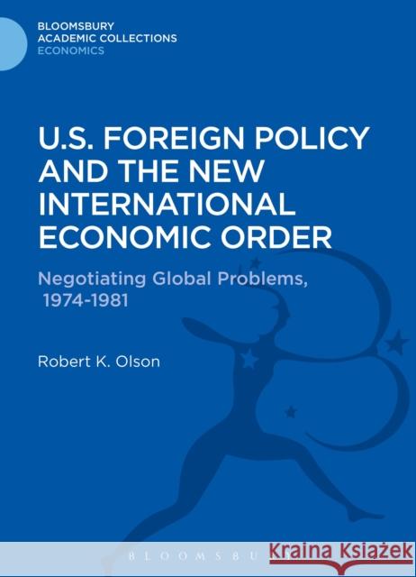 U.S. Foreign Policy and the New International Economic Order: Negotiating Global Problems, 1974-1981 Olson, Robert K. 9781472511591