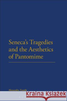 Seneca's Tragedies and the Aesthetics of Pantomime Alessandra Zanobi 9781472511881 Bloomsbury Academic