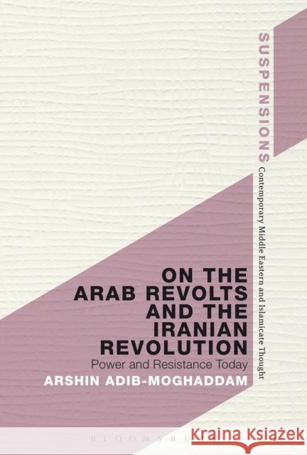 On the Arab Revolts and the Iranian Revolution: Power and Resistance Today Adib-Moghaddam, Arshin 9781472511898 0