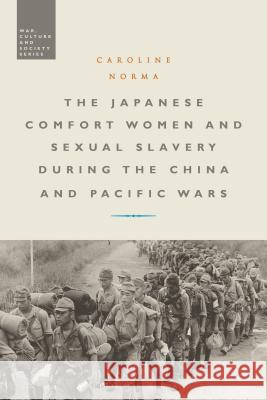 The Japanese Comfort Women and Sexual Slavery during the China and Pacific Wars Dr Caroline Norma (Royal Melbourne Institute of Technology, Australia) 9781472512475