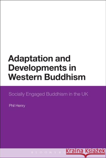 Adaptation and Developments in Western Buddhism: Socially Engaged Buddhism in the UK Henry, Phil 9781472512550