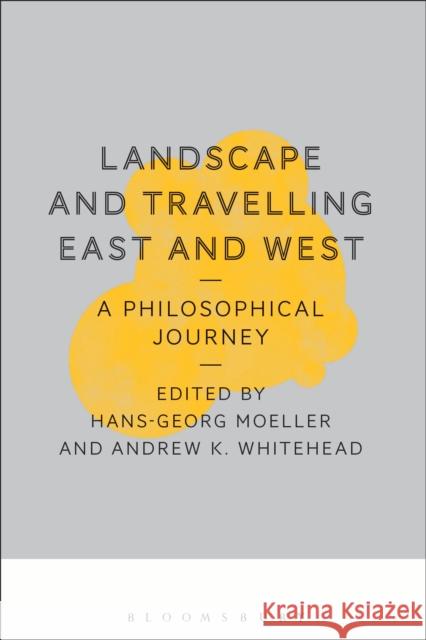 Landscape and Travelling East and West: A Philosophical Journey Hans-Georg Moeller 9781472513069 Bloomsbury Academic