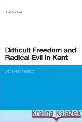 Difficult Freedom and Radical Evil in Kant: Deceiving Reason Madore, Joel 9781472513076 Bloomsbury Academic