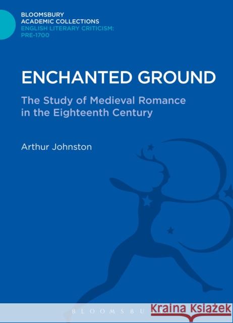 Enchanted Ground: The Study of Medieval Romance in the Eighteenth Century Johnston, Arthur 9781472513113 0