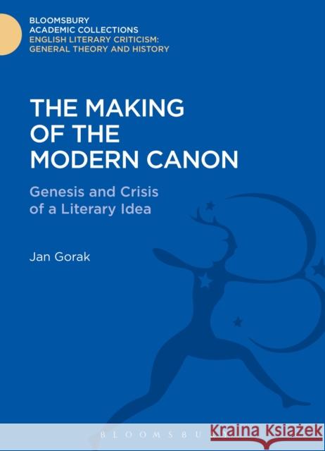 The Making of the Modern Canon: Genesis and Crisis of a Literary Idea Gorak, Jan 9781472513274 0