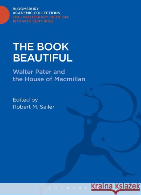 The Book Beautiful: Walter Pater and the House of MacMillan Seiler, Robert M. 9781472513359