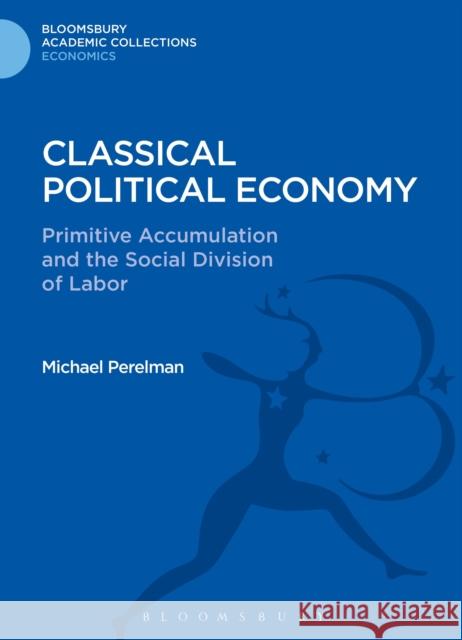 Classical Political Economy: Primitive Accumulation and the Social Division of Labor Perelman, Michael 9781472514417