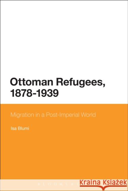 Ottoman Refugees, 1878-1939: Migration in a Post-Imperial World Isa Blumi (Georgia State University, USA) 9781472515360